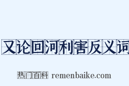 又论回河利害反义词是什么意思的图片
